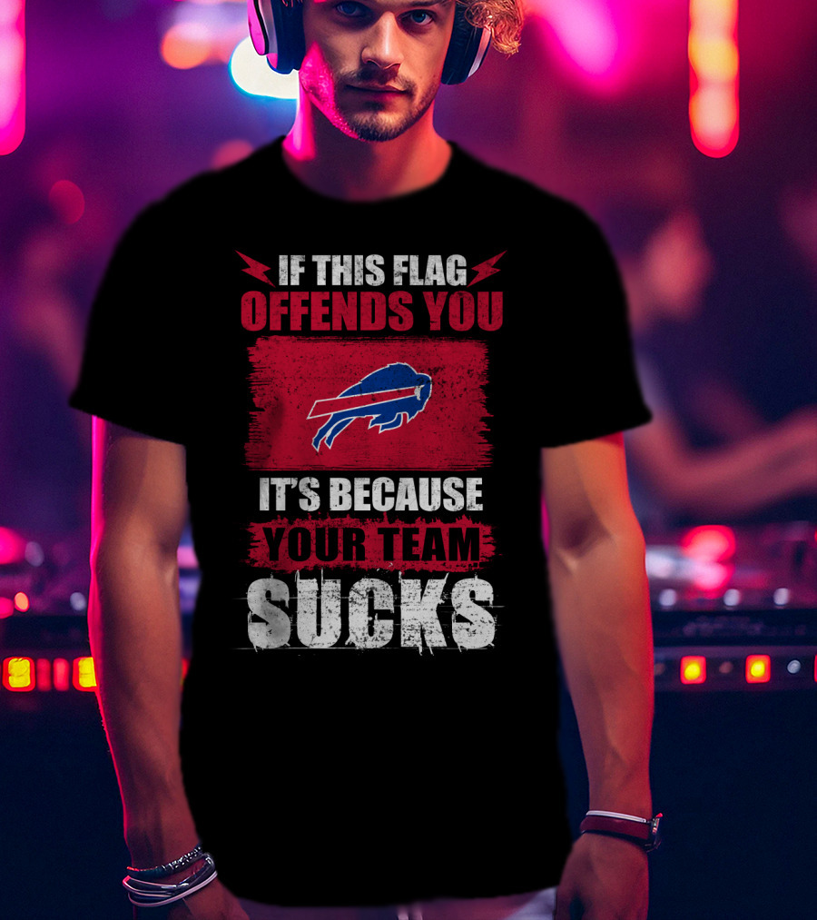 Buffalo Bills If This Flag Offends You It's Because Your Team Sucks T-Shirt