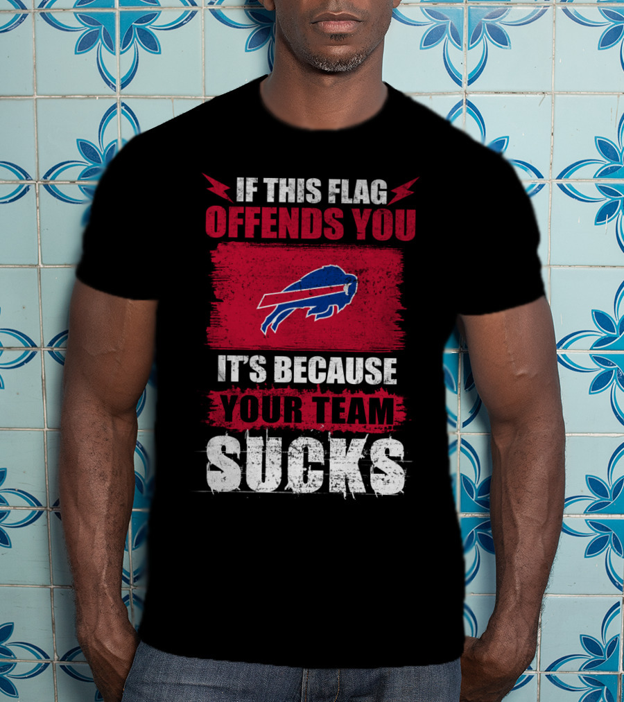 Buffalo Bills If This Flag Offends You It's Because Your Team Sucks T-Shirt