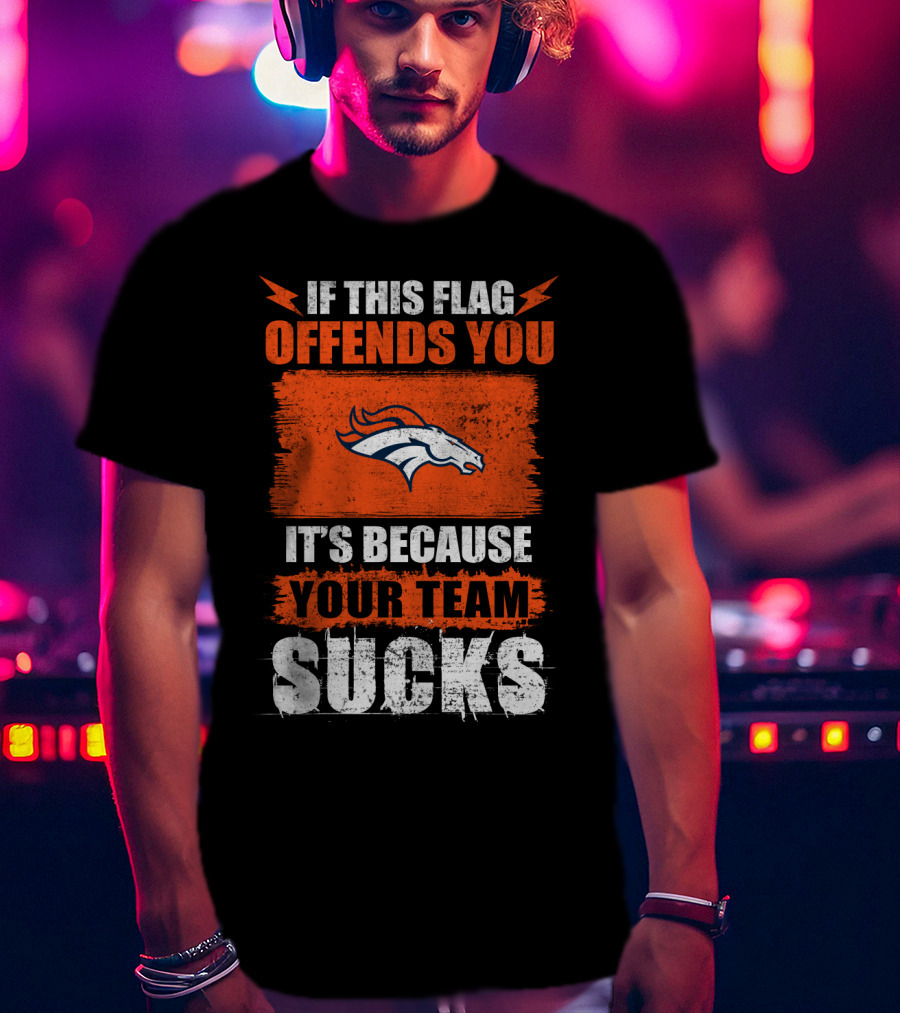 Denver Broncos If This Flag Offends You It's Because Your Team Sucks T-Shirt