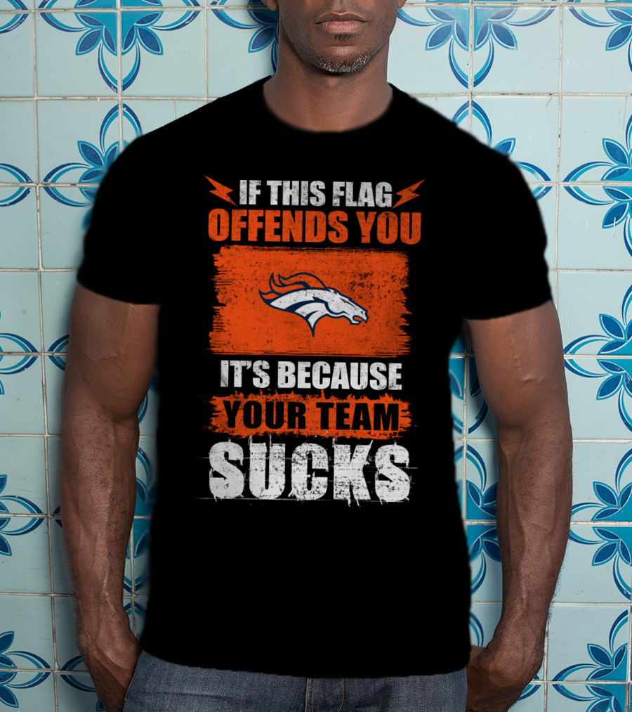 Denver Broncos If This Flag Offends You It's Because Your Team Sucks T-Shirt