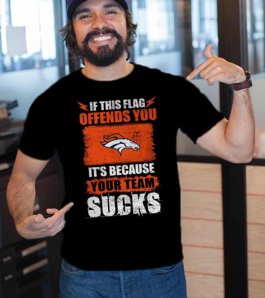 Denver Broncos If This Flag Offends You It's Because Your Team Sucks T-Shirt