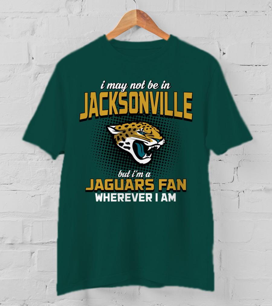 I May Not Be In Jacksonville But I'm A Jaguars Fan Wherever I Am T-Shirt