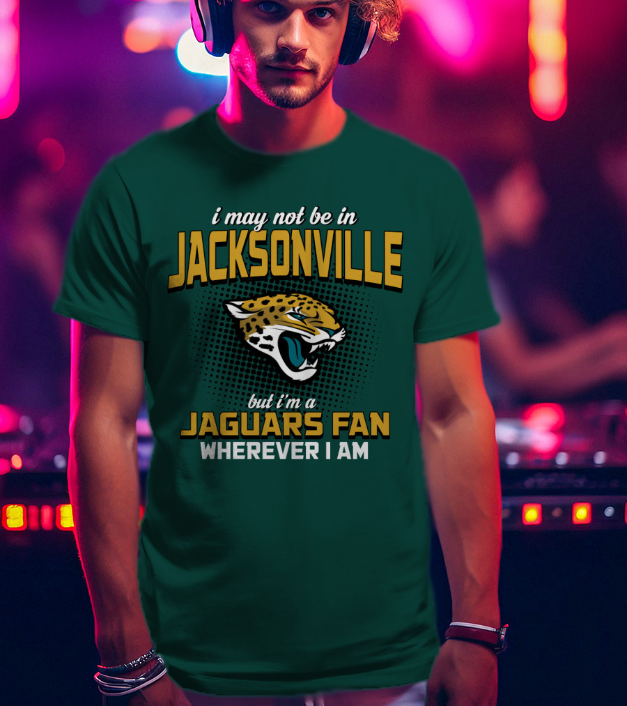 I May Not Be In Jacksonville But I'm A Jaguars Fan Wherever I Am T-Shirt