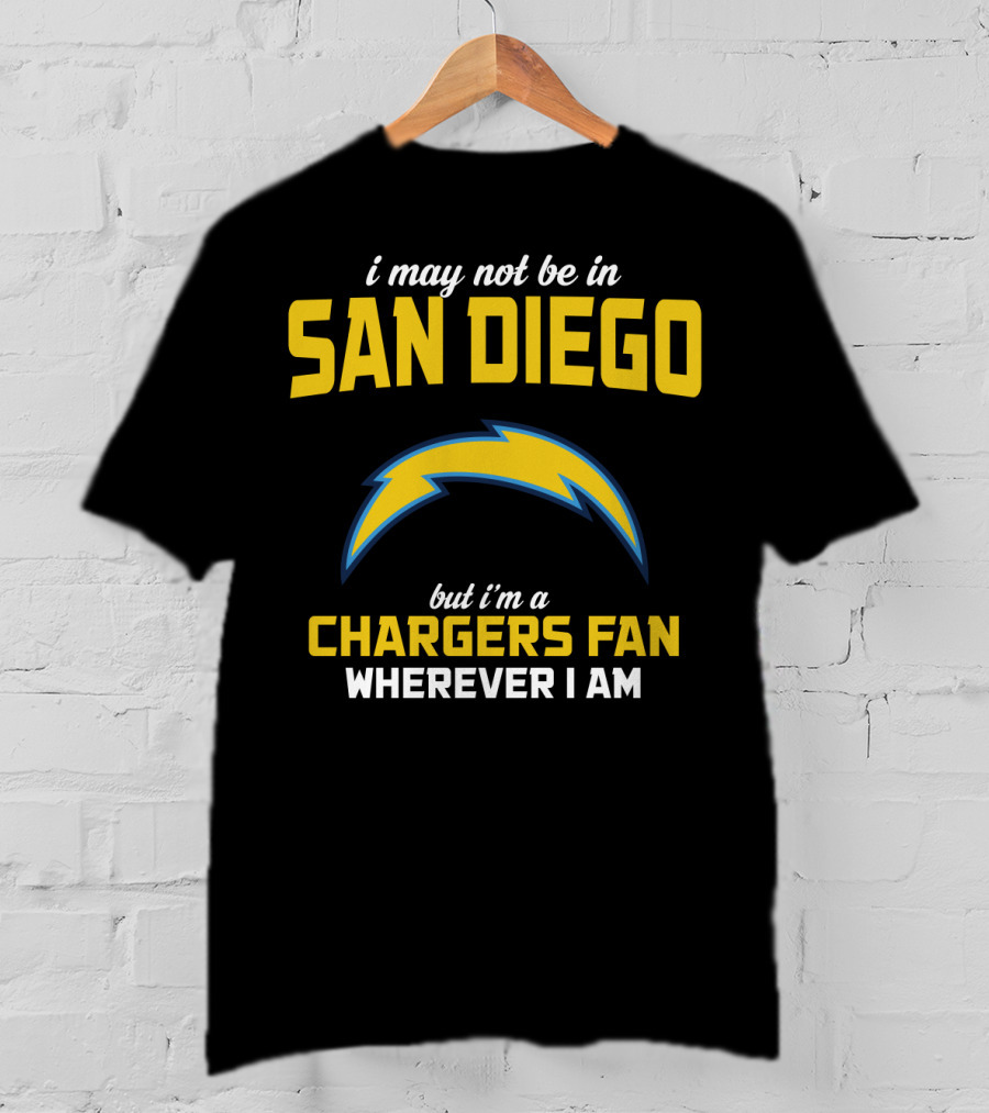 I May Not Be In San Diego But I'm A Chargers Fan Wherever I Am T-Shirt