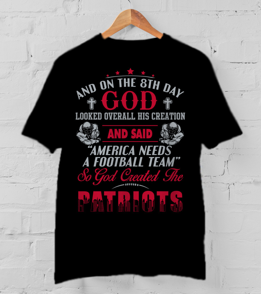 And On The 8Th Day God Created The Patriots America Needs A Football Team T-Shirt