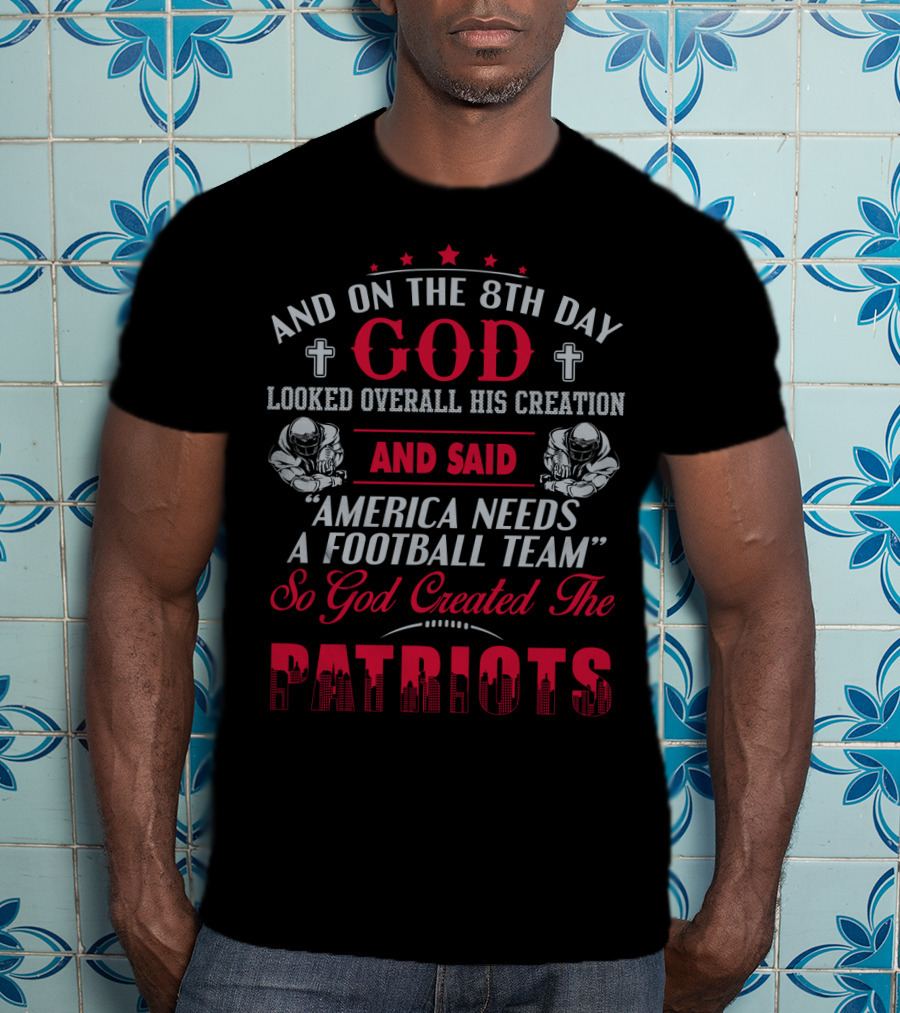 And On The 8Th Day God Created The Patriots America Needs A Football Team T-Shirt