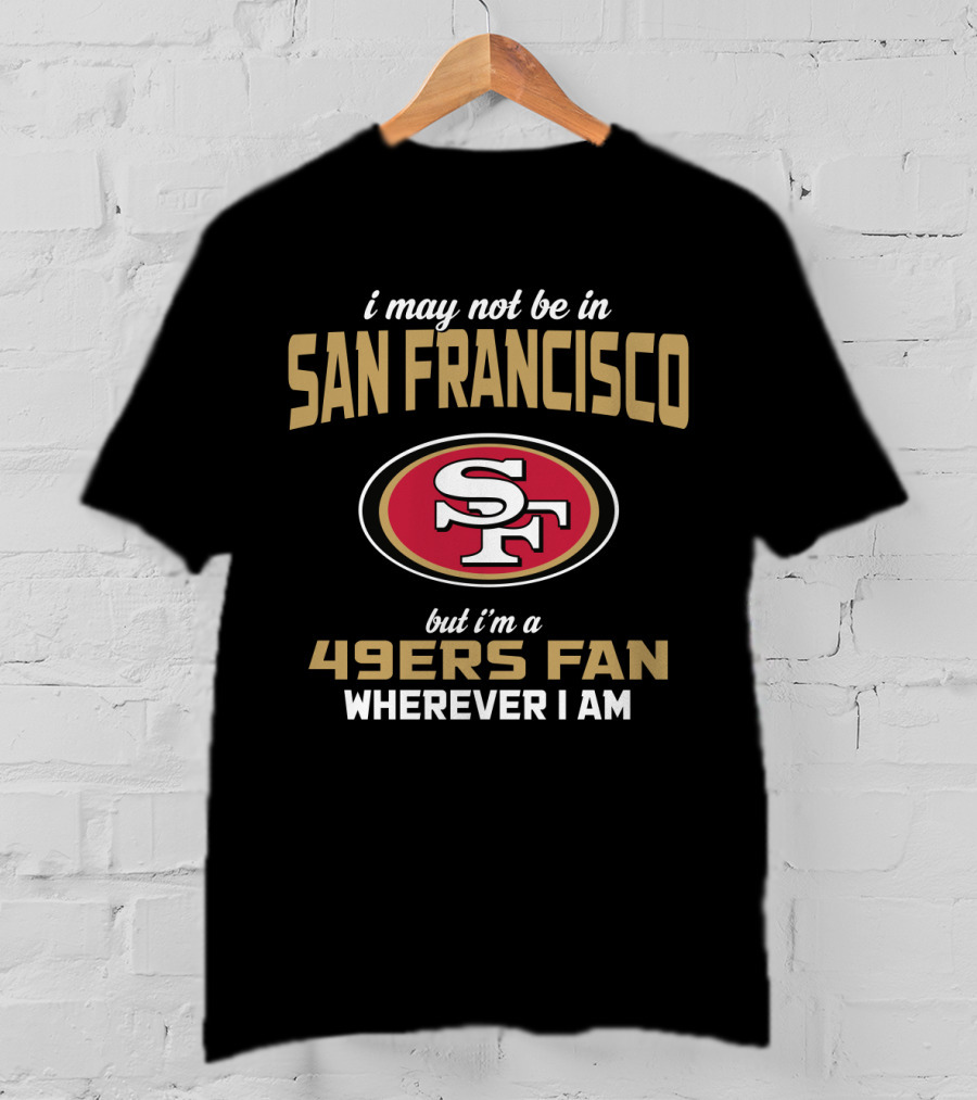 San Francisco 49ers Fan Wherever I Am T-Shirt