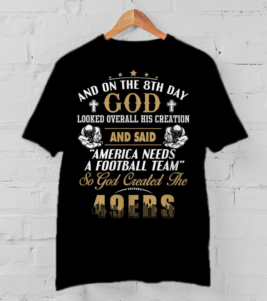 And On The 8Th Day God Looked Overall His Creation And Said America Needs A Football Team So God Created The 49ers T-Shirt
