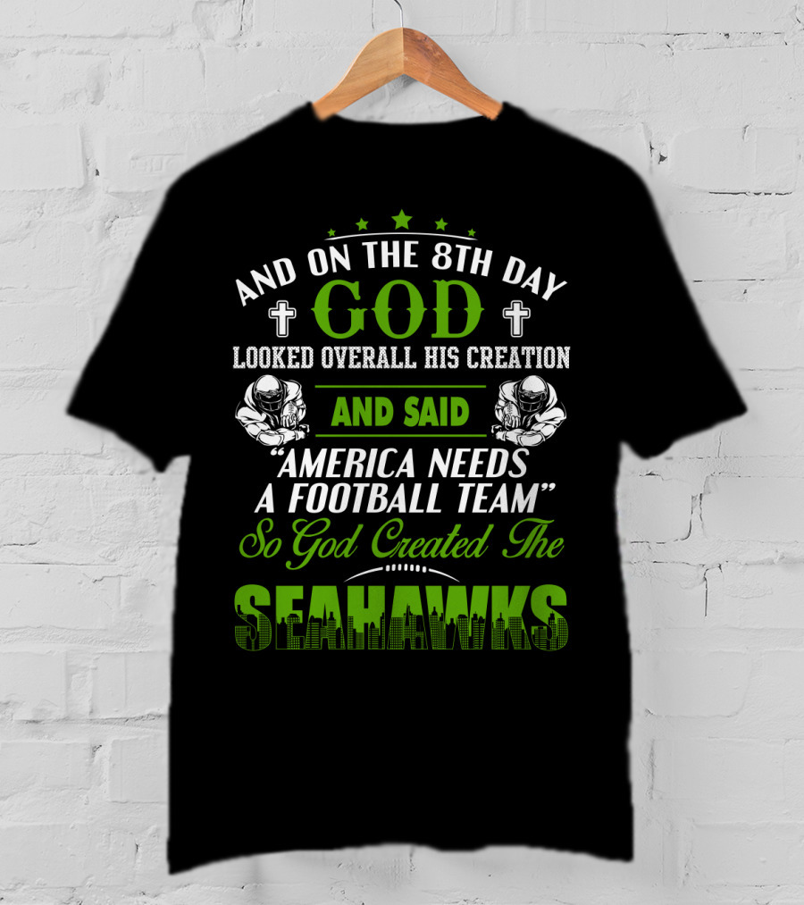And On The 8Th Day God Looked Overall His Creation And Said America Needs A Football Team So God Created The Seahawks T-Shirt