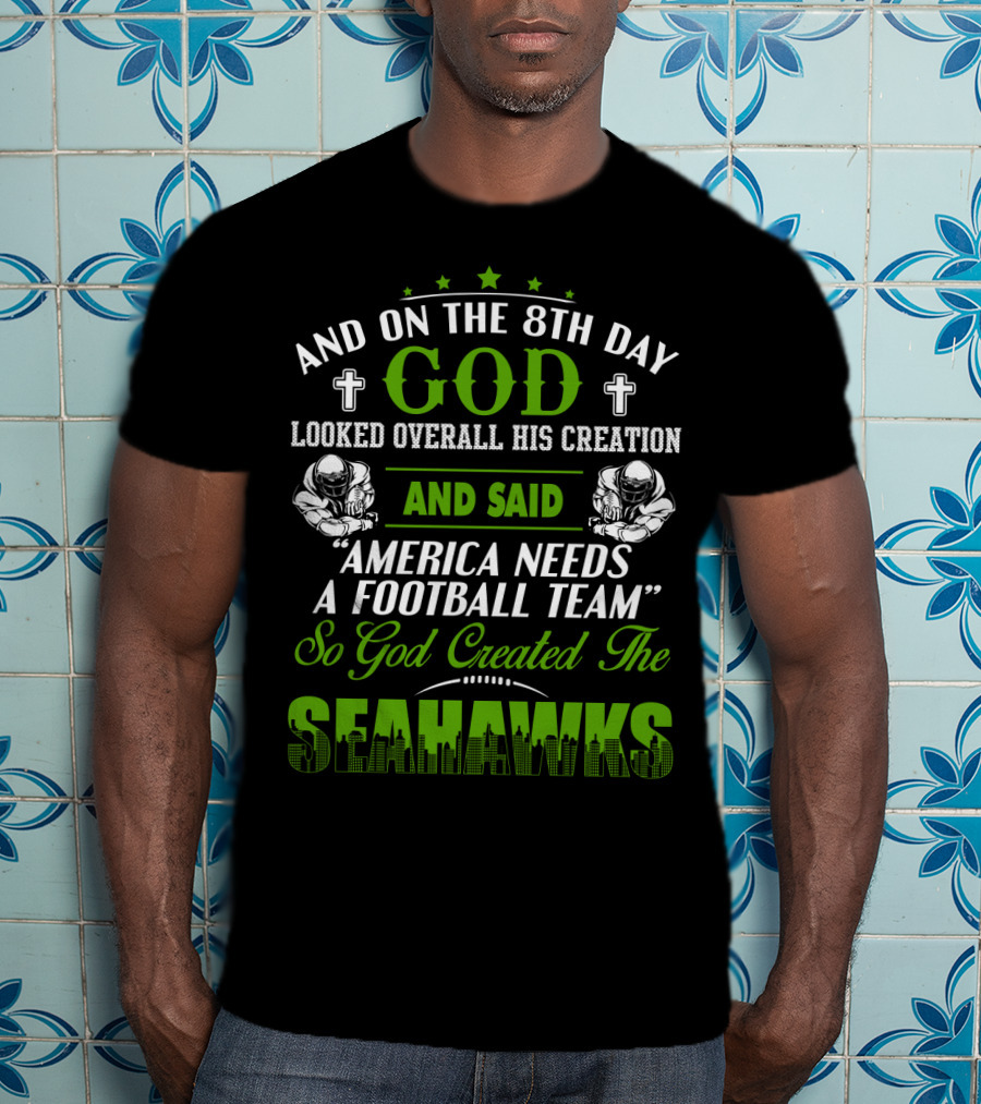 And On The 8Th Day God Looked Overall His Creation And Said America Needs A Football Team So God Created The Seahawks T-Shirt