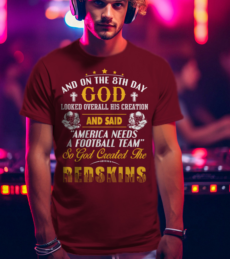 And On The 8Th Day God Created The Redskins America Needs A Football Team T-Shirt