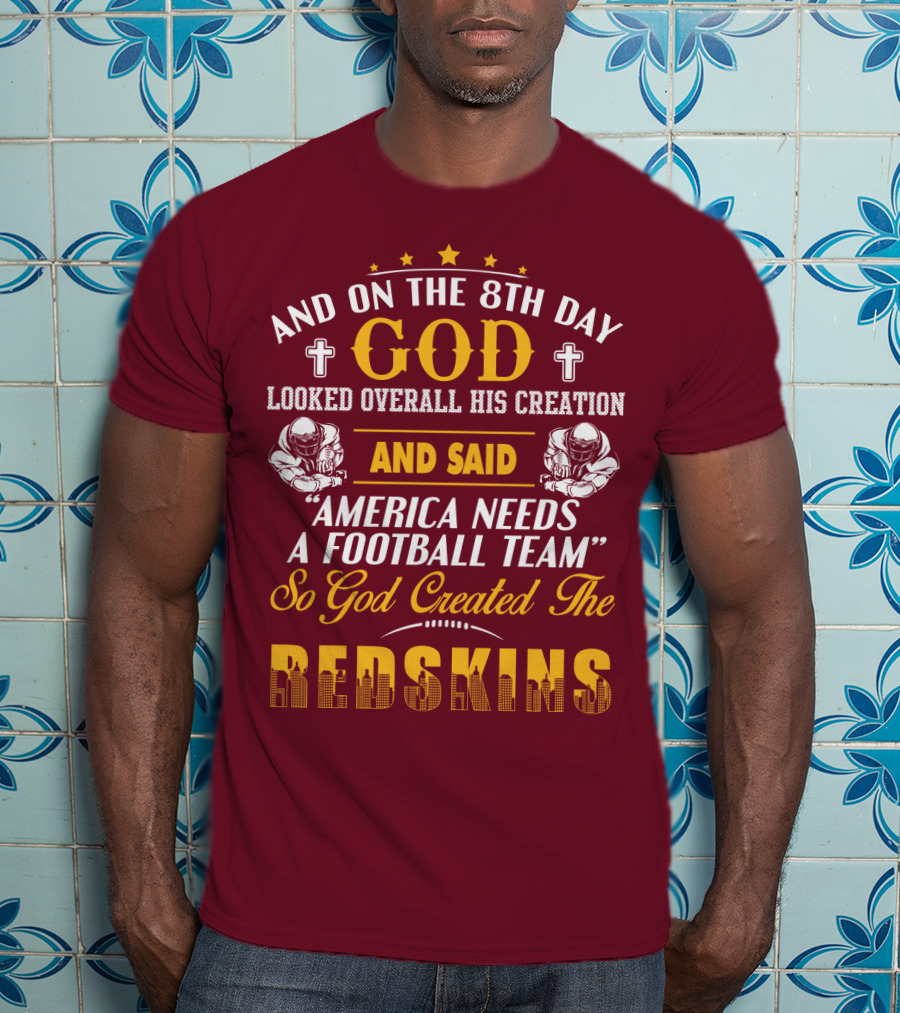 And On The 8Th Day God Created The Redskins America Needs A Football Team T-Shirt