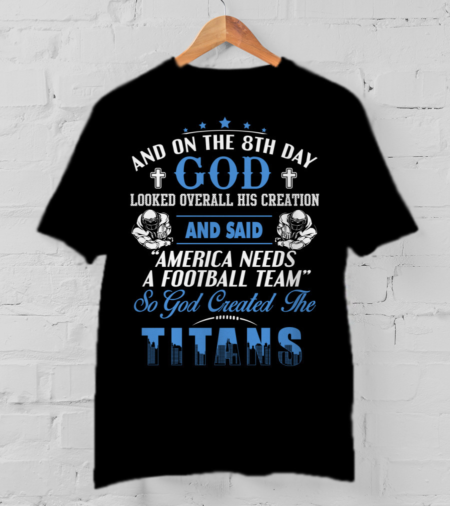 And On The 8Th Day God Looked Overall His Creation And Said America Needs A Football Team So God Created The Titans T-Shirt