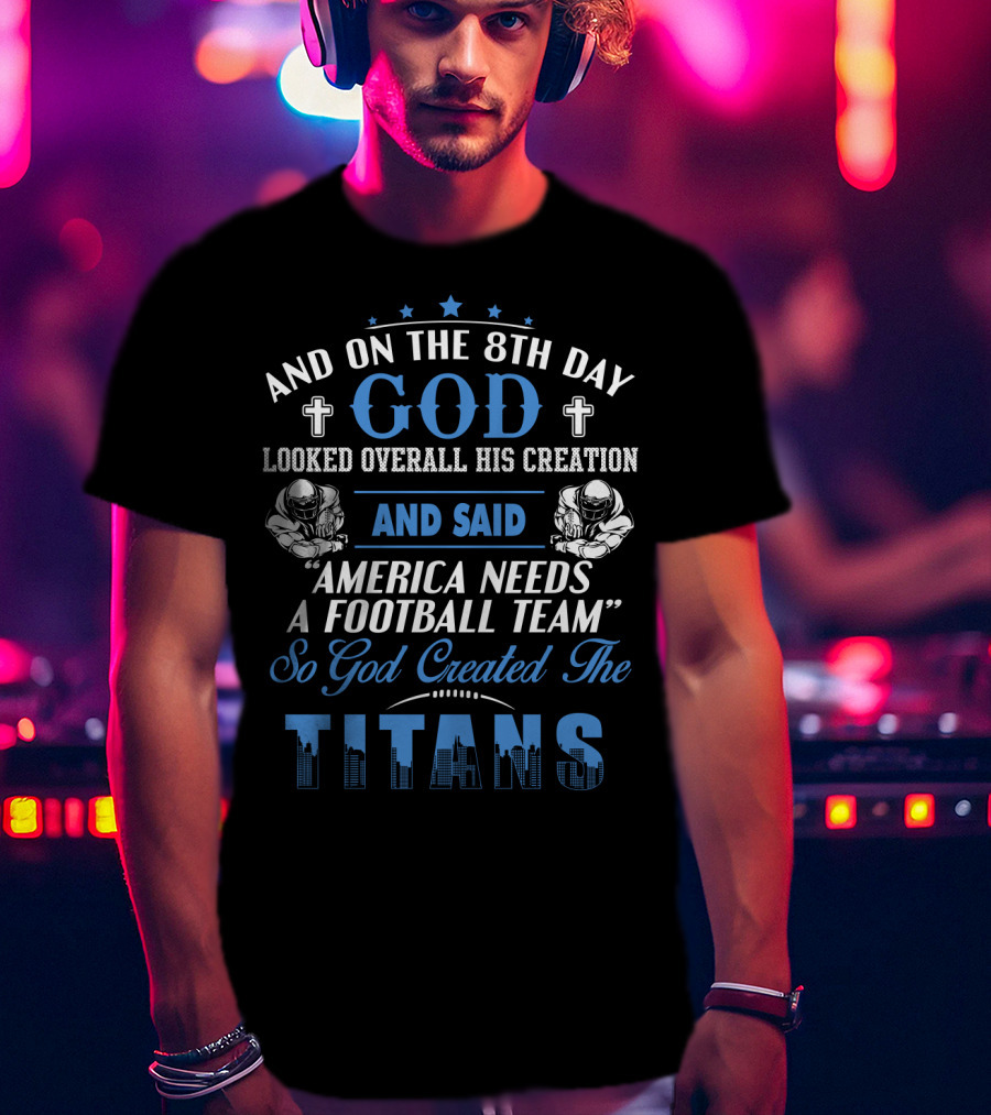 And On The 8Th Day God Looked Overall His Creation And Said America Needs A Football Team So God Created The Titans T-Shirt
