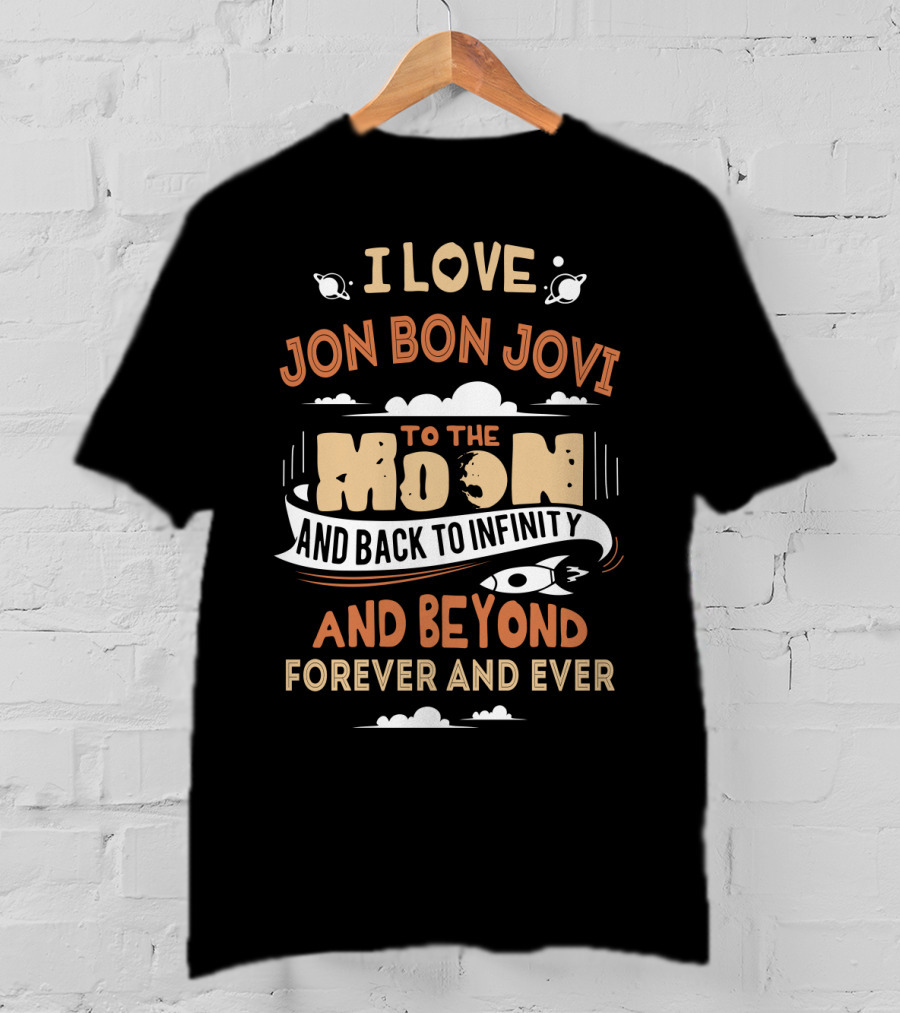 I Love Jon Bon Jovi To The Moon And Back To Infinity And Beyond Forever And Ever T-Shirt