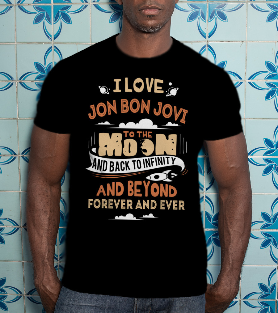 I Love Jon Bon Jovi To The Moon And Back To Infinity And Beyond Forever And Ever T-Shirt