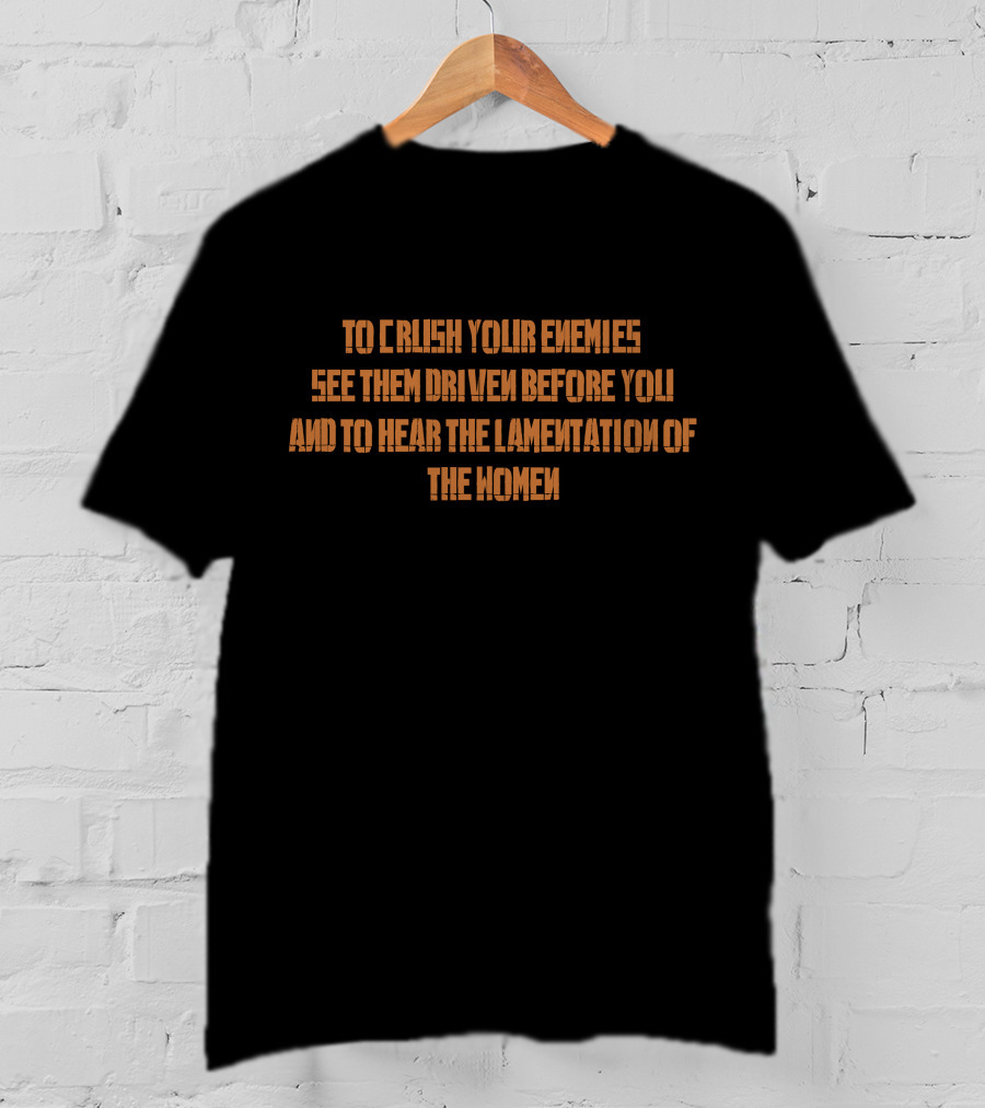 To Crush Your Enemies See Them Driven Before You And To Hear The Lamentation Of The Women T-Shirt