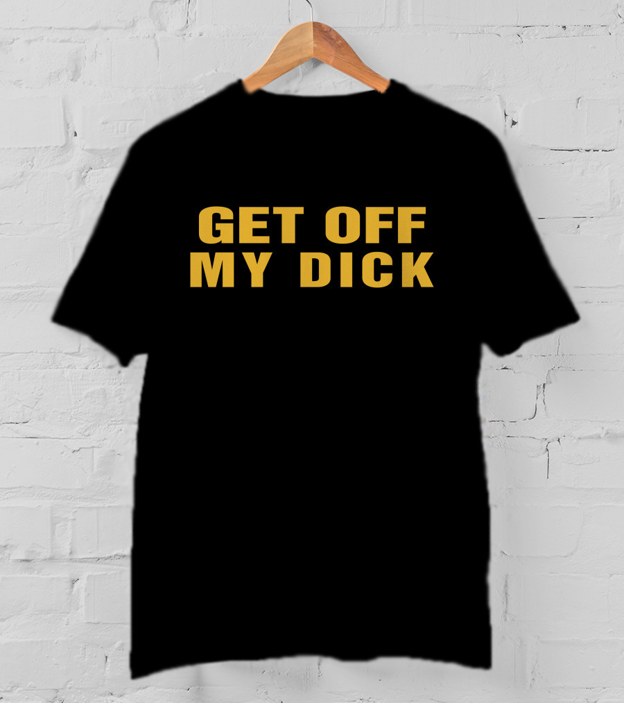 Get Off My Dick Btb T-Shirt