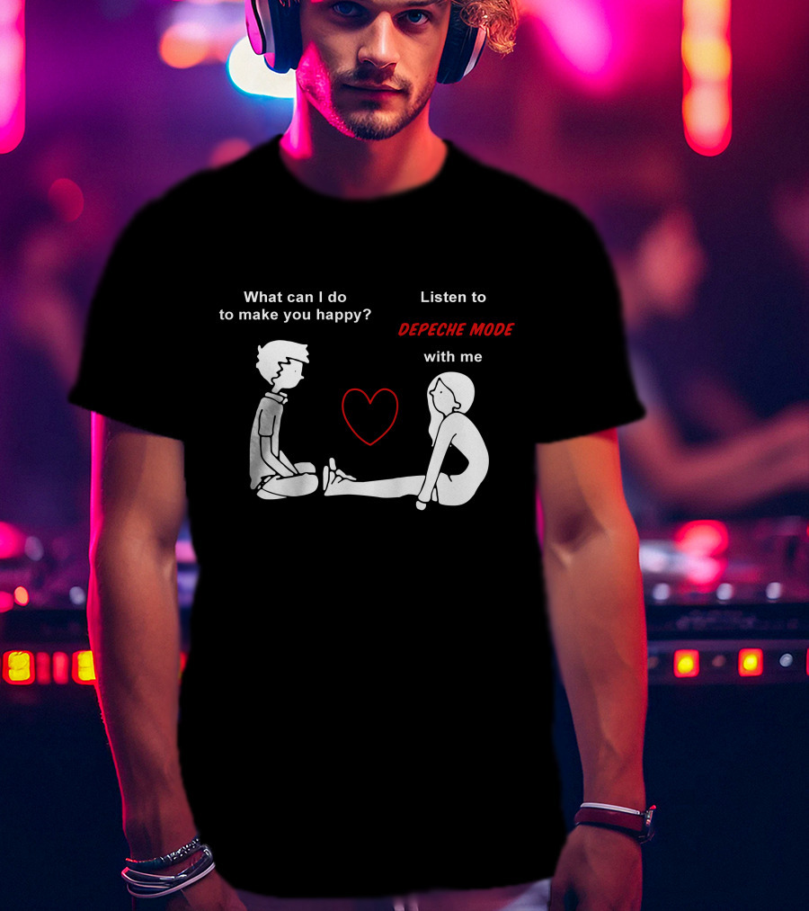 What Can I Do To Make You Happy Listen To Depeche Mode With Me T-Shirt