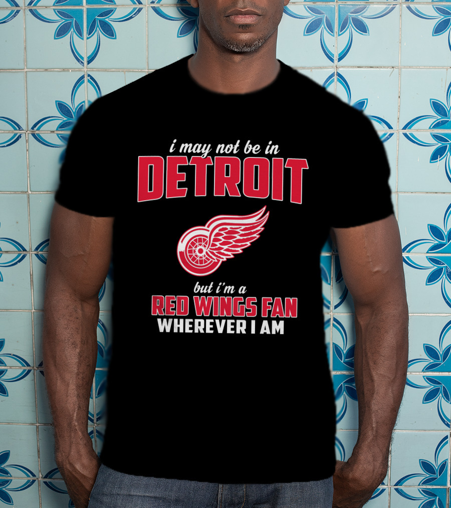 I May Not Be In Detroit But I'm A Red Wings Fan Wherever I Am T-Shirt