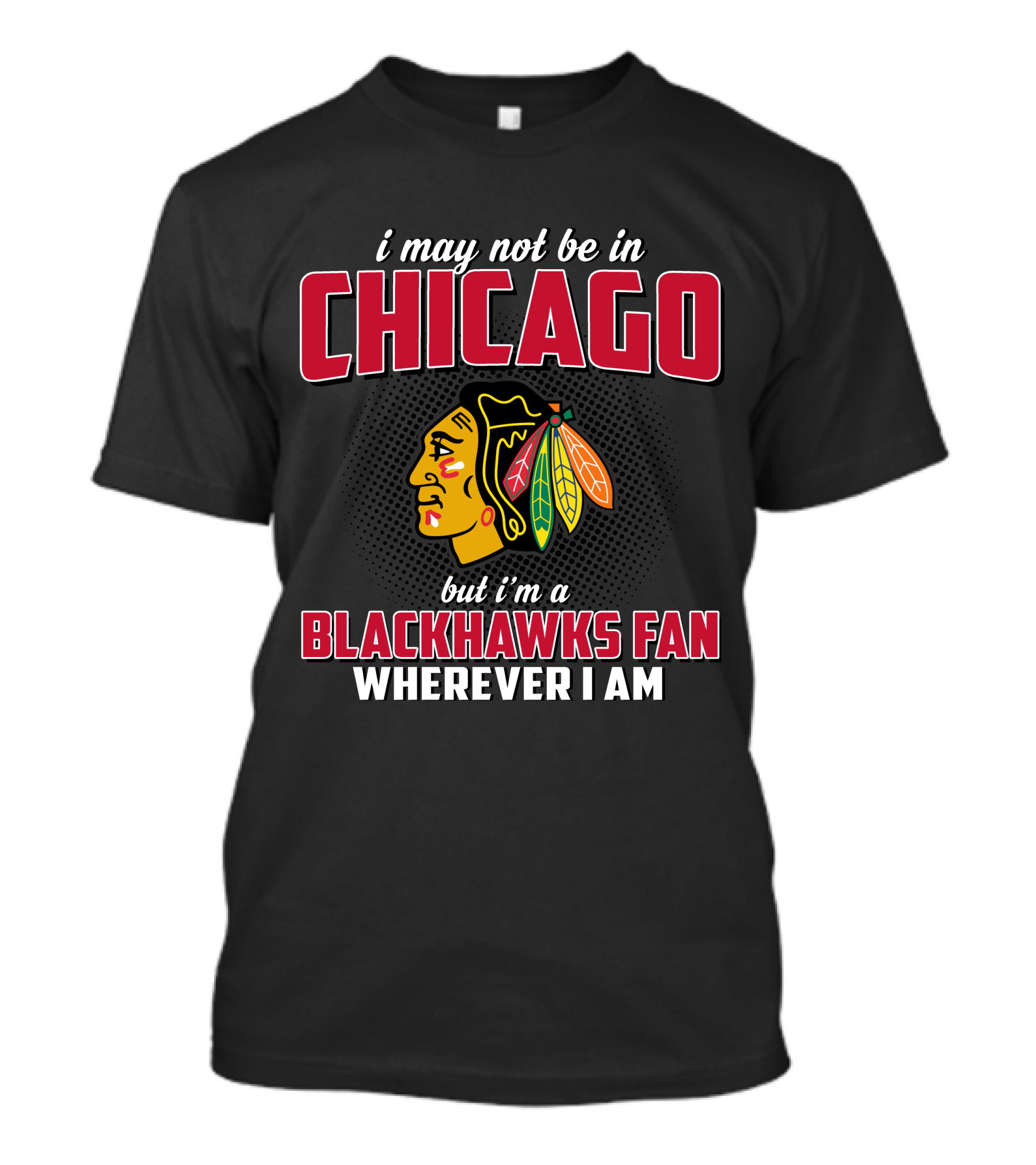 I May Not Be In Chicago But I'm A Blackhawks Fan Wherever I Am T-Shirt