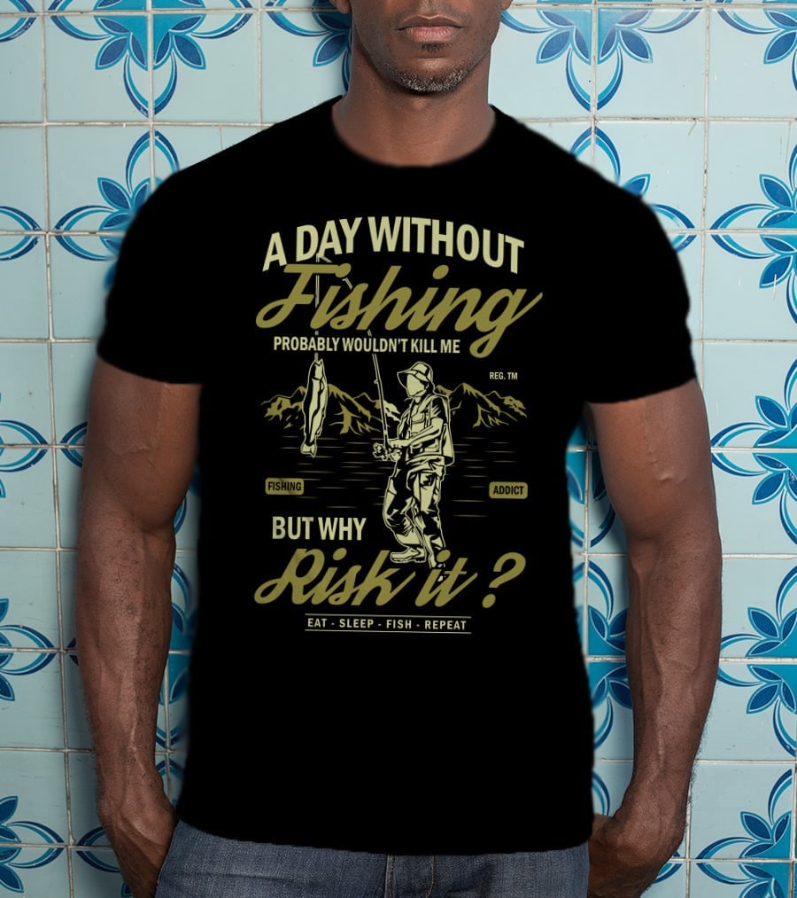 A Day Without Fishing Probably Wouldn't Kill Me But Why Risk It Eat Sleep Fish Repeat T-Shirt