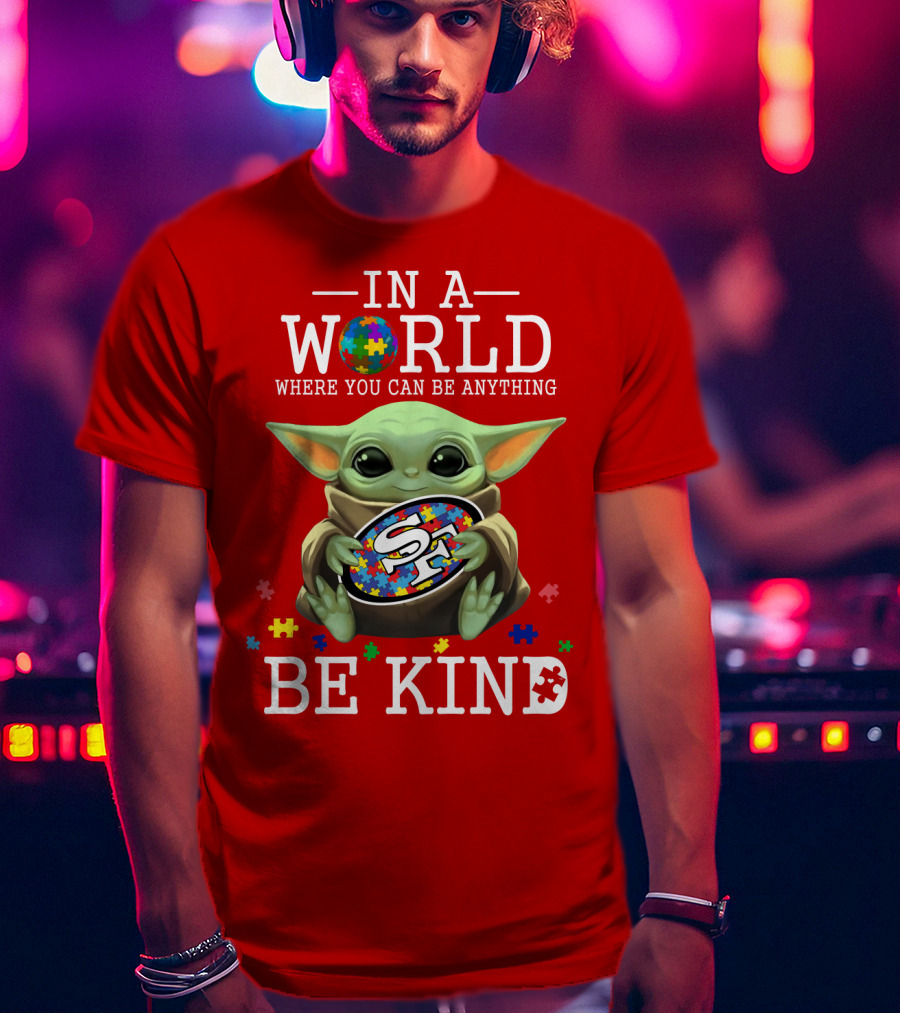 IN A World Where You Can Be Anything Baby Yoda Be Kind 49Ers Autism T-Shirt