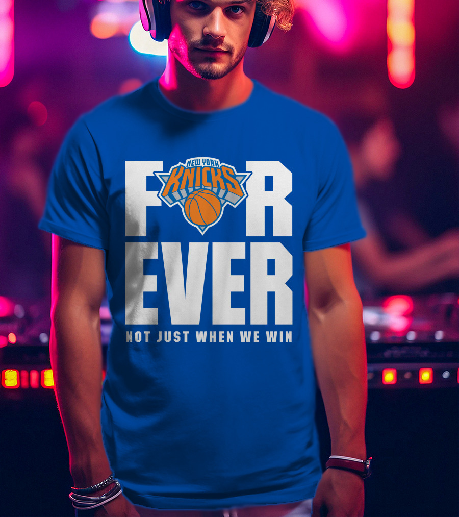 New York Knicks Forever Not Just When We Win T-Shirt