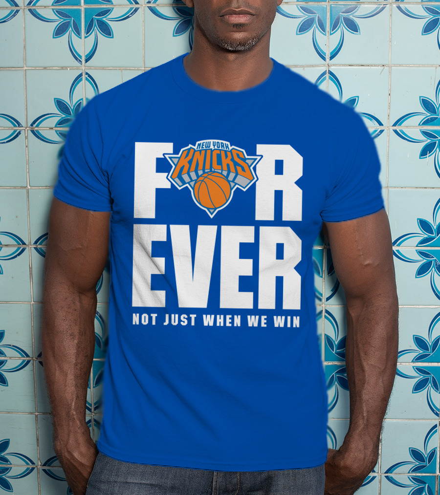 New York Knicks Forever Not Just When We Win T-Shirt