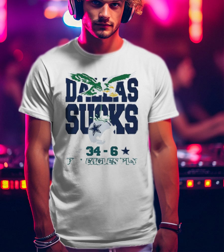 Dallas Sucks Philadelphia Eagles X Dallas Cowboys 34-6 Fly Eagles Fly T-Shirt