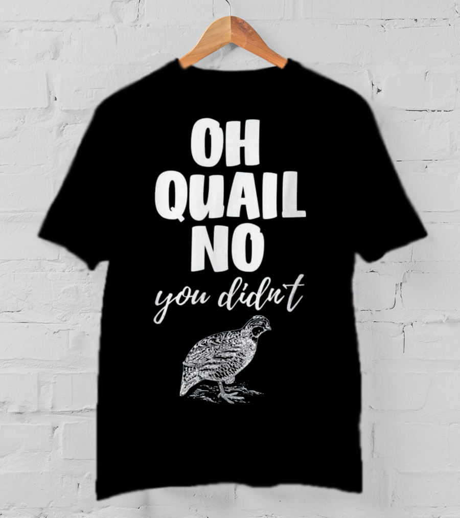 Oh Quail No You Didn't With Quail Sketch T-Shirt