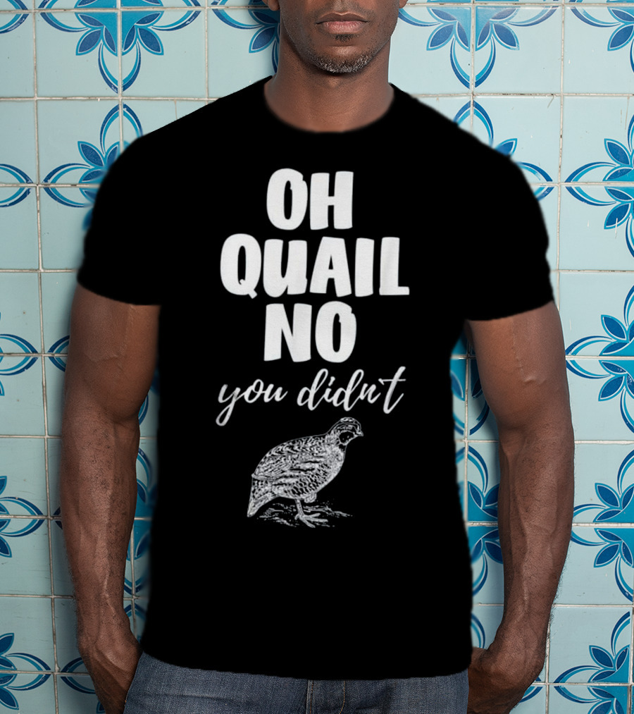 Oh Quail No You Didn't With Quail Sketch T-Shirt
