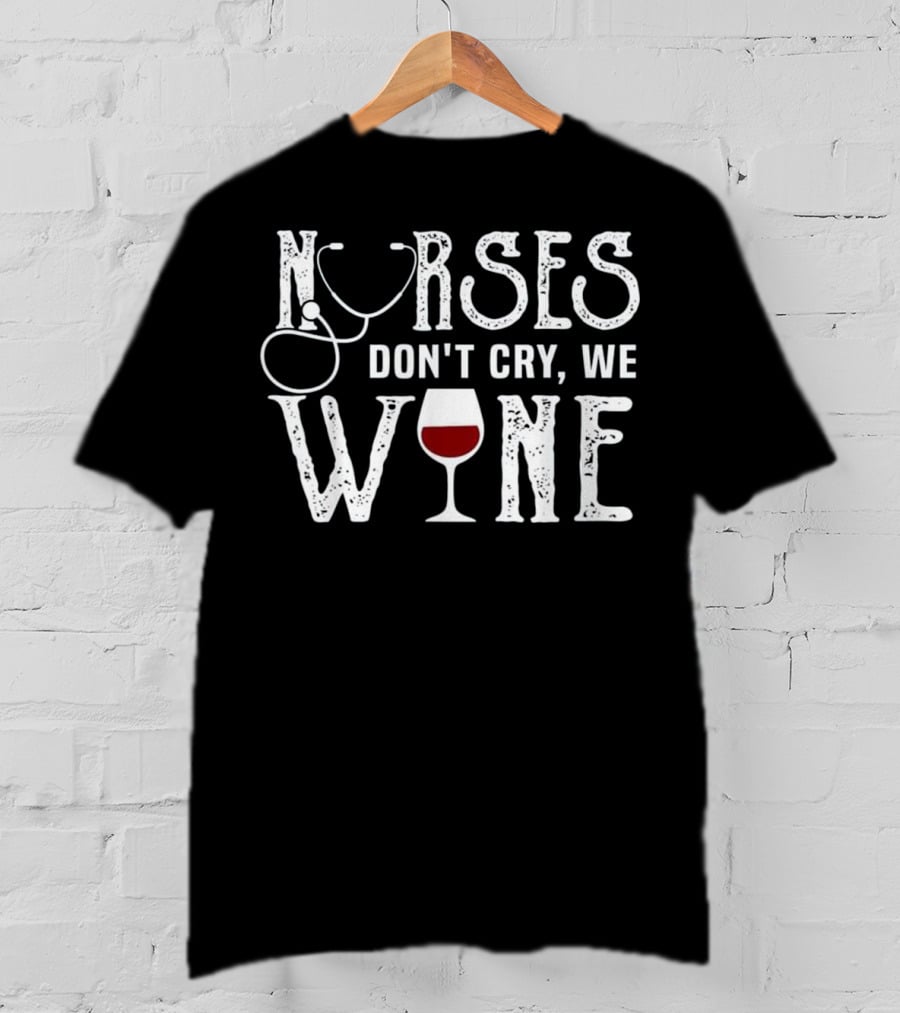 Nurses Don't Cry We Wine RN Medical Stethoscope Humor T-Shirt