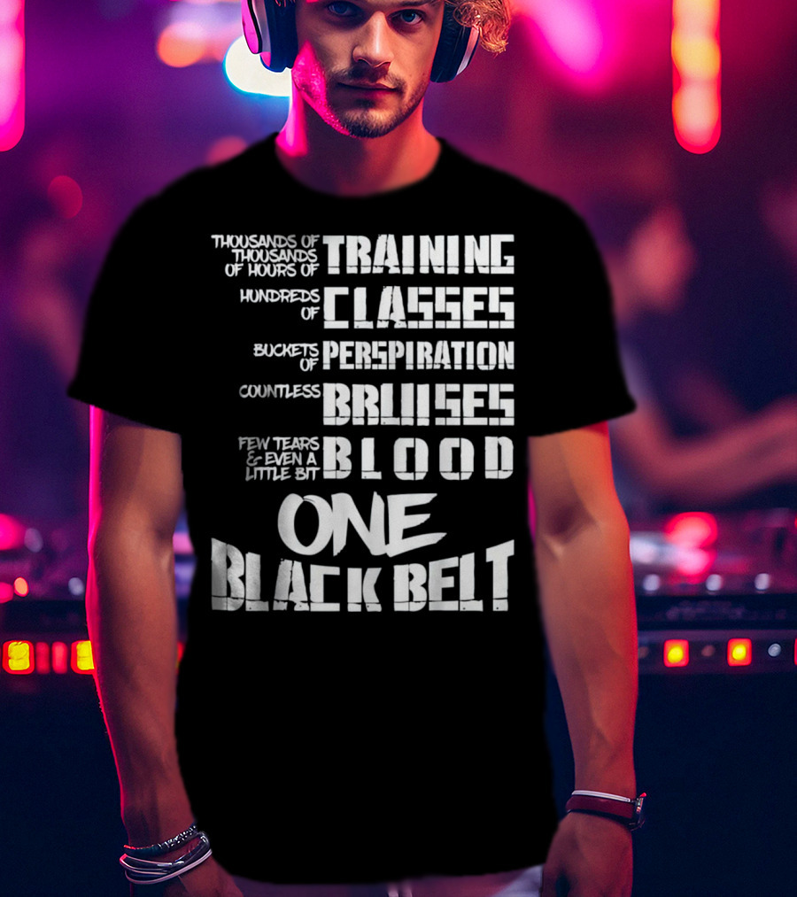 Thousands Of Hours Training Classes Buckets Perspiration Countless Bruises Blood One Black Belt Taekwondo T-Shirt