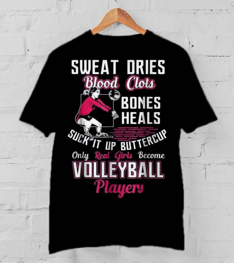 Sweat Dries Blood Clots Bones Heals Suck It Up Buttercup Only Real Girls Become Volleyball Players T-Shirt