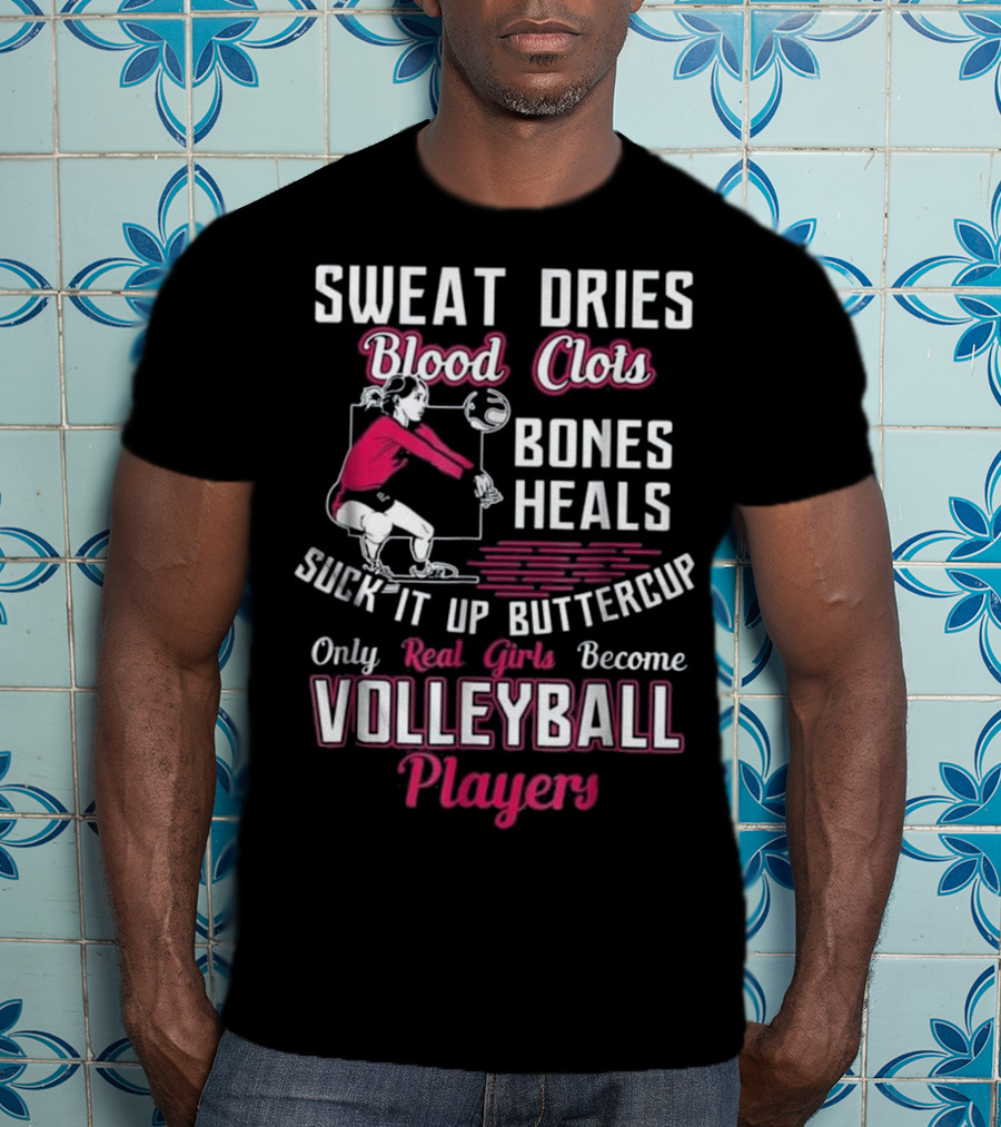 Sweat Dries Blood Clots Bones Heals Suck It Up Buttercup Only Real Girls Become Volleyball Players T-Shirt