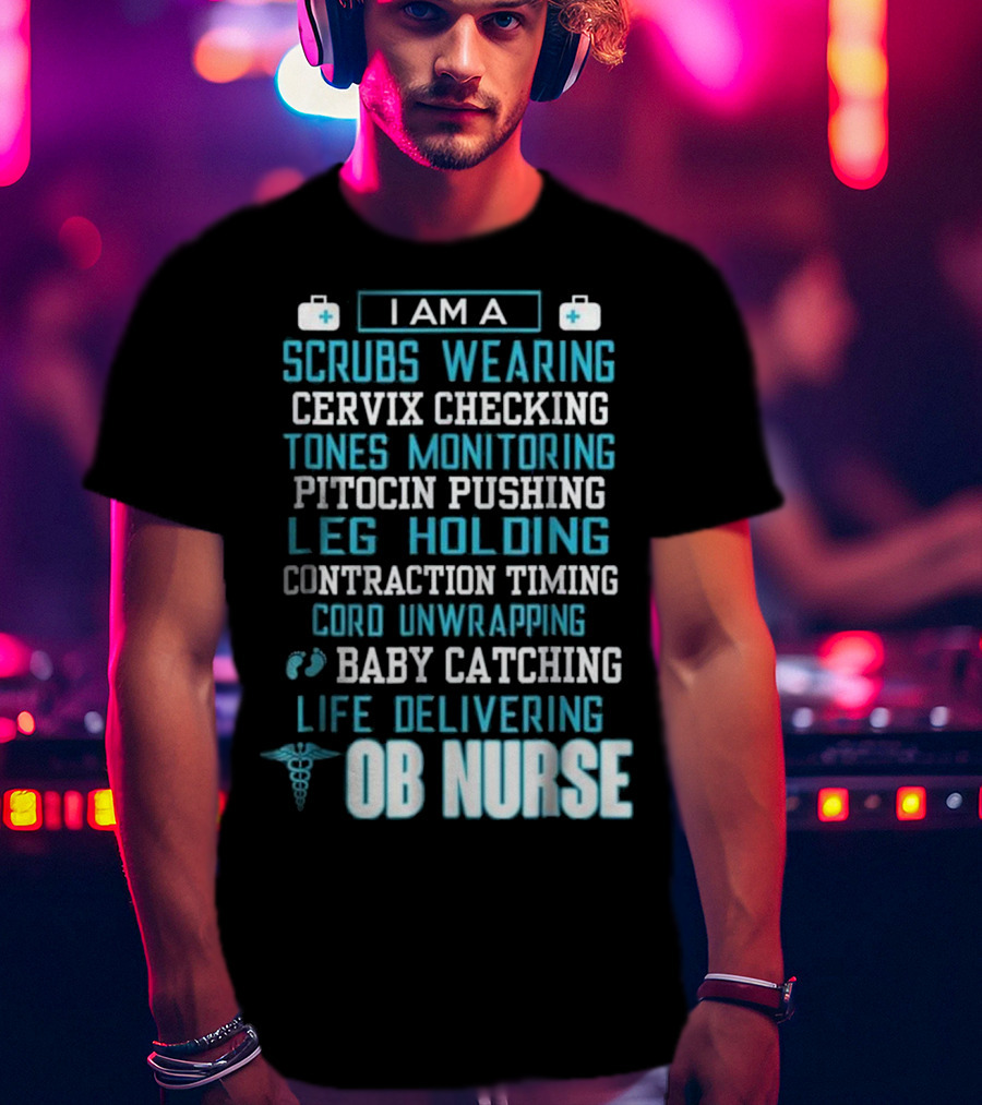 I Am A Scrubs Wearing Baby Catching Life Delivering OB Nurse T-Shirt