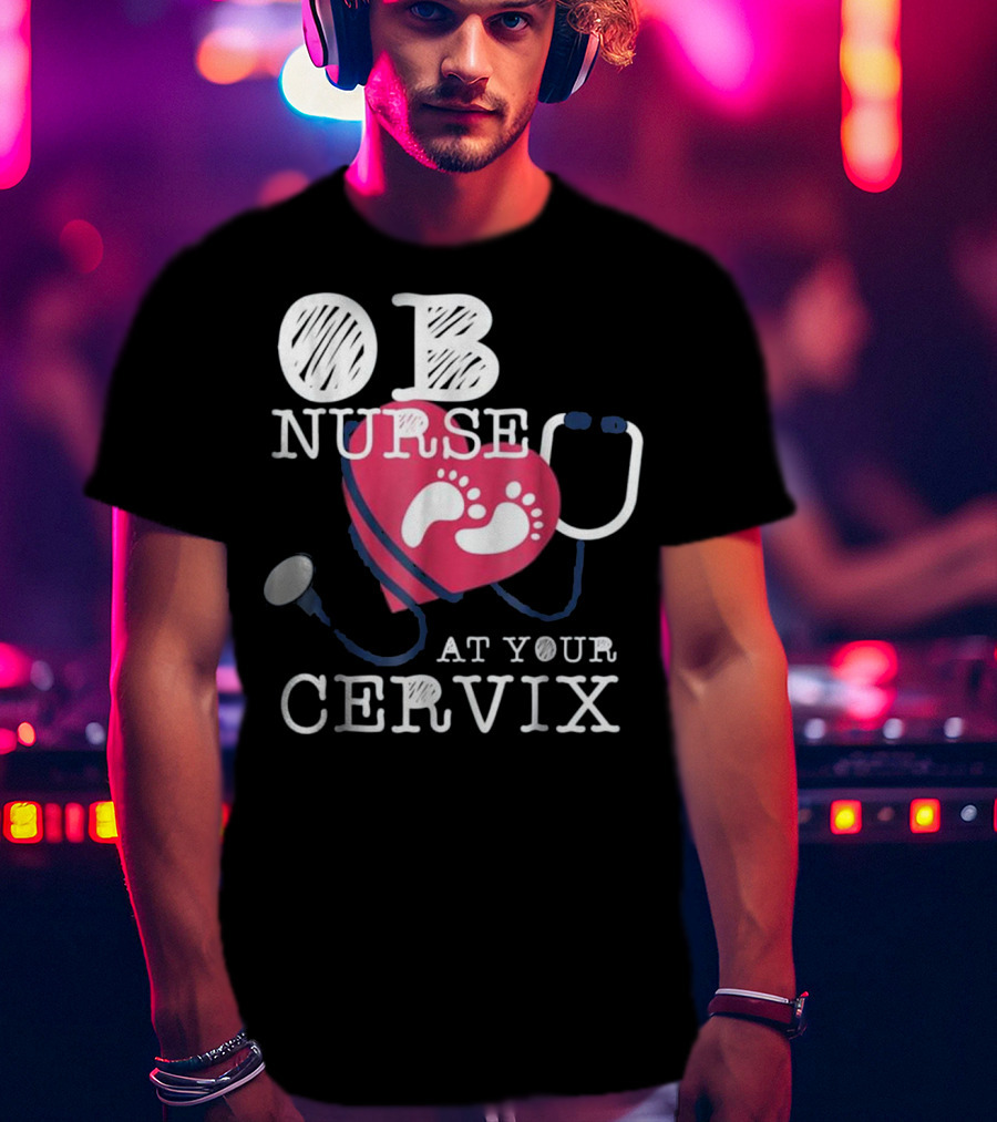 OB Nurse At Your Cervix Funny Baby Delivery Labor T-Shirt