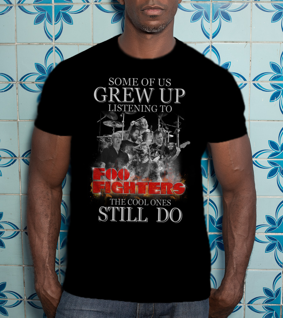 Some Of Us Grew Up Listening To Foo Fighters The Cool Ones Still Do T-Shirt