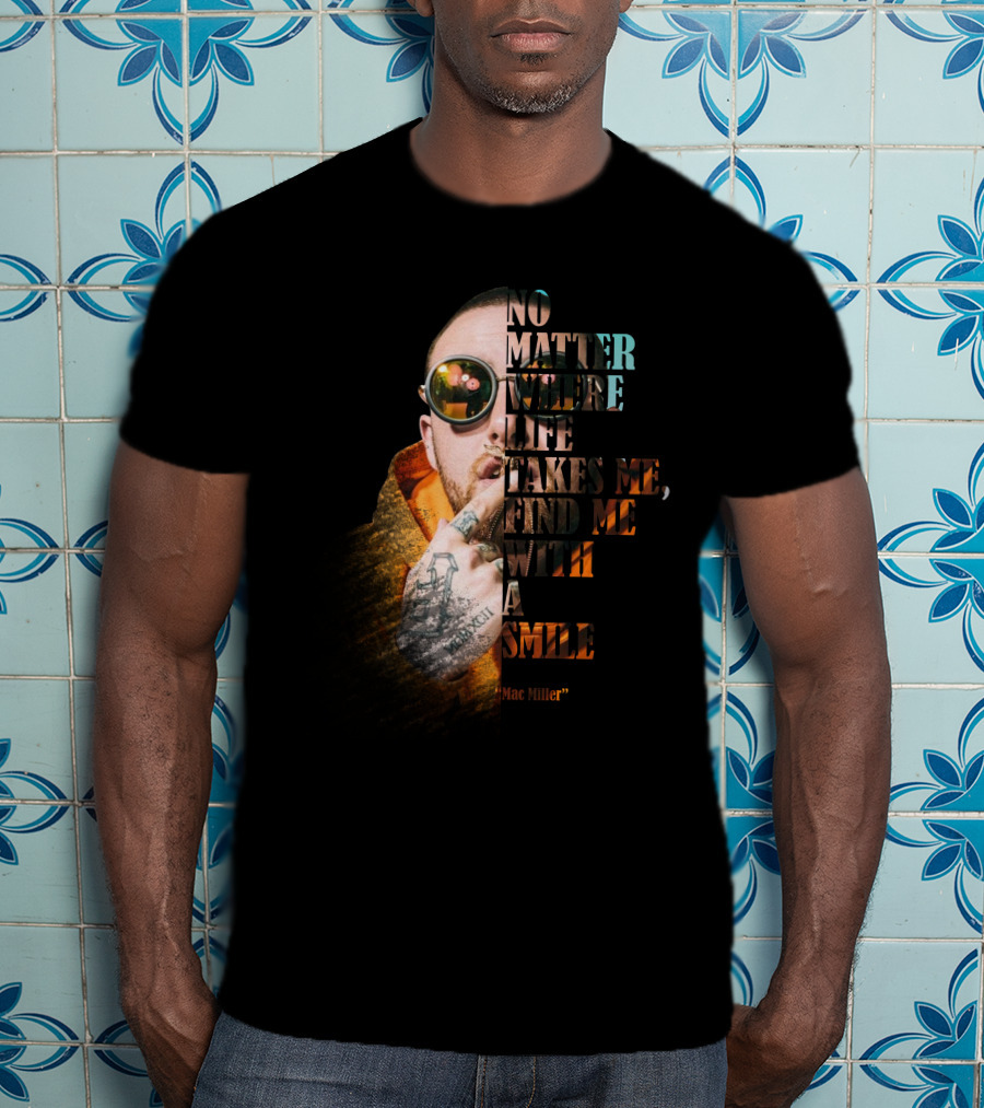 No Matter Where Life Takes Me Find Me With A Smile Mac Miller T-Shirt