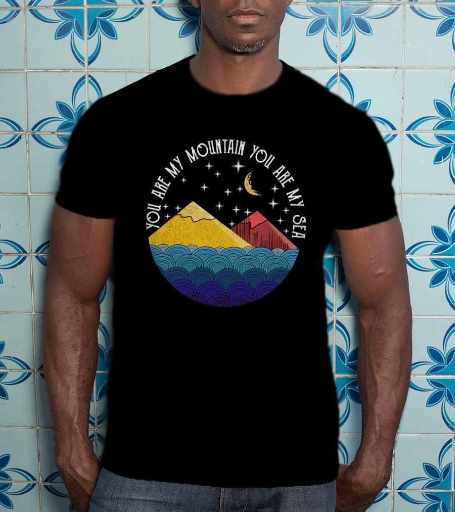 You Are My Mountain You Are My Sea T-Shirt