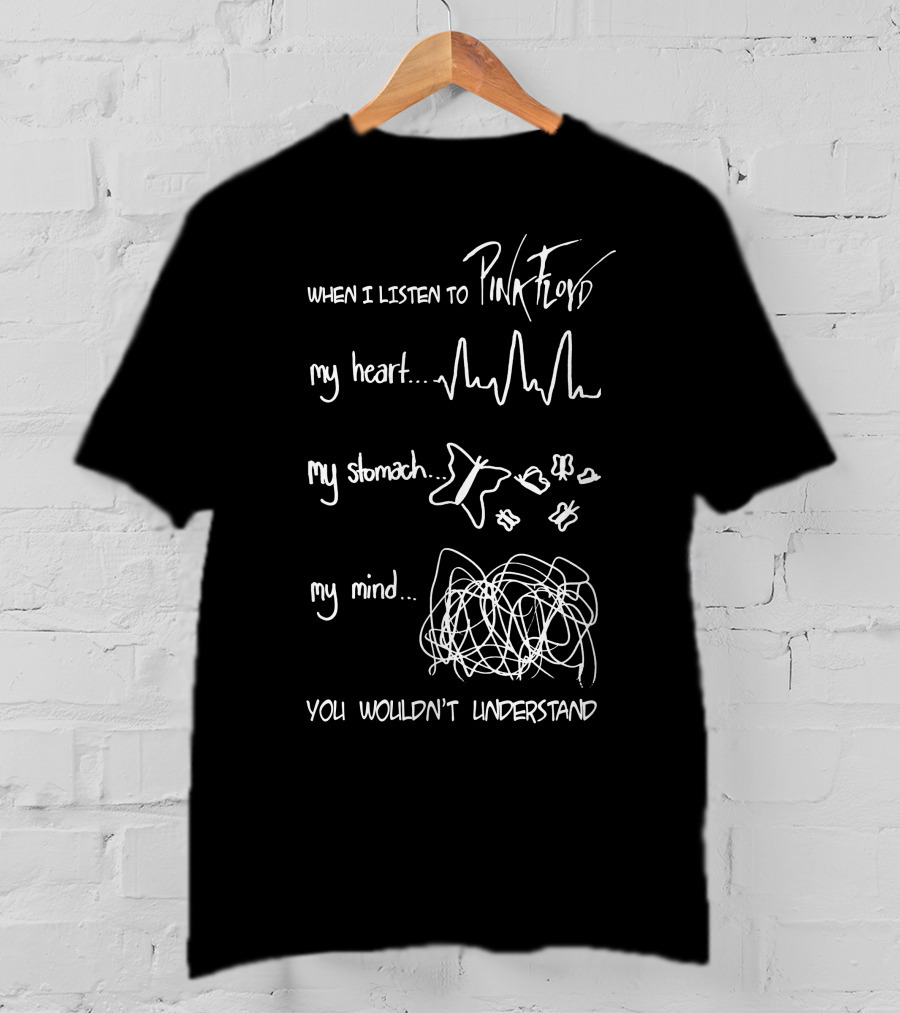 When I Listen To Pink Floyd My Heart My Stomach My Mind You Wouldn't Understand T-Shirt