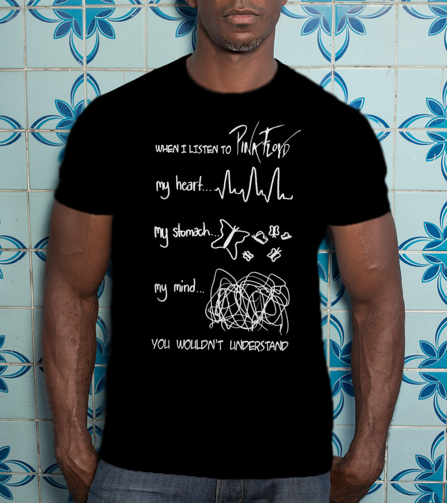 When I Listen To Pink Floyd My Heart My Stomach My Mind You Wouldn't Understand T-Shirt