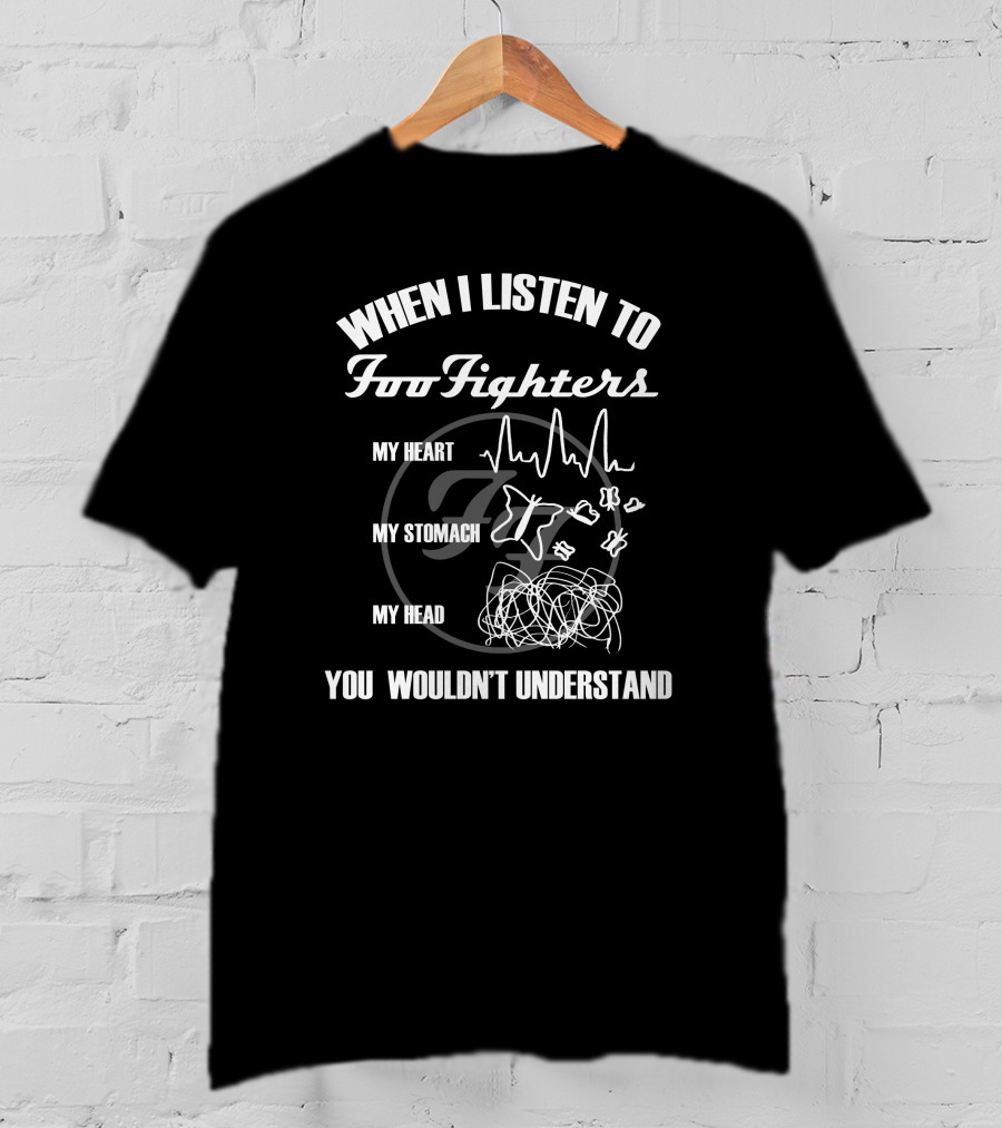 When I Listen To Foo Fighters My Heart My Stomach My Head You Wouldn't Understand T-Shirt
