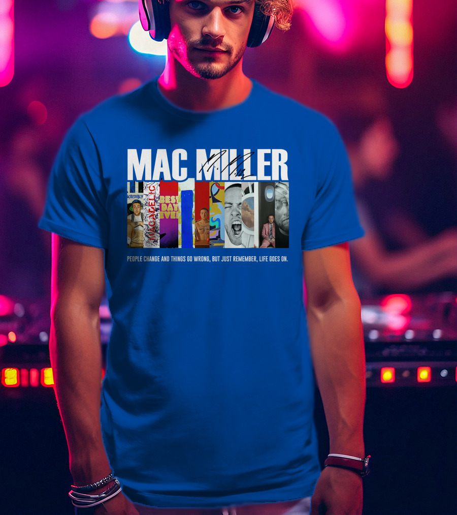 Mac Miller Best Day Ever People Change And Things Go Wrong Life Goes On T-Shirt