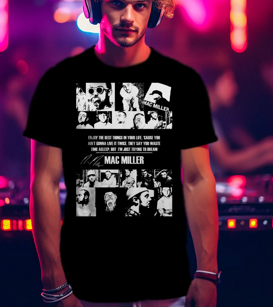 Mac Miller Enjoy The Best Things In Your Life 'Cause You Ain't Gonna Live It Twice They Say You Waste Time Asleep But I'm Just Trying To Dream T-Shirt