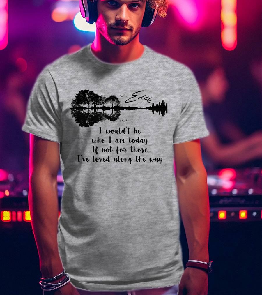 I Wouldn't Be Who I Am Today If Not For Those I've Loved Along The Way Guitar Skyline Tree Reflection T-Shirt