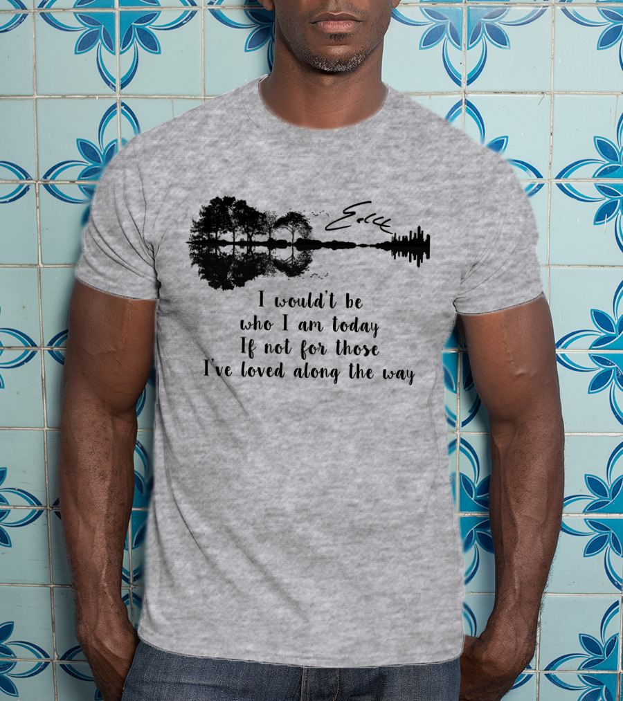 I Wouldn't Be Who I Am Today If Not For Those I've Loved Along The Way Guitar Skyline Tree Reflection T-Shirt