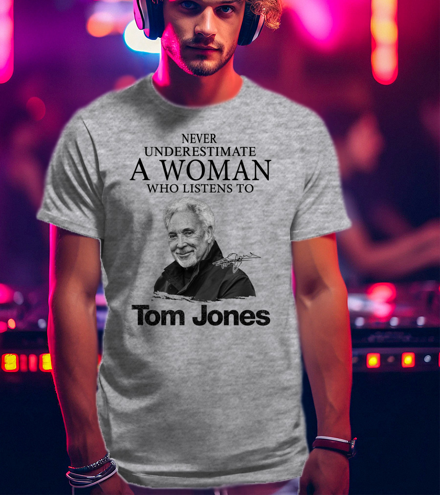 Never Underestimate A Woman Who Listens To Tom Jones T-Shirt