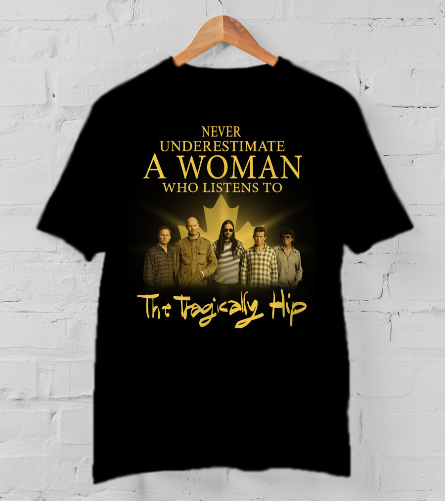 Never Underestimate A Woman Who Listens To The Tragically Hip T-Shirt